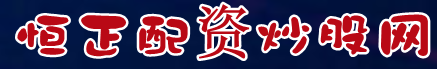 恒正配资炒股网=国内靠谱配资论坛=股票配资行情分析